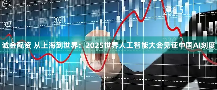 诚金配资 从上海到世界：2025世界人工智能大会见证中国AI刻度
