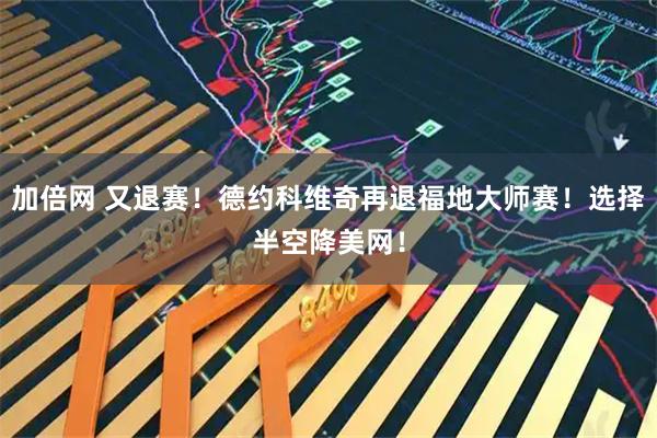 加倍网 又退赛！德约科维奇再退福地大师赛！选择半空降美网！