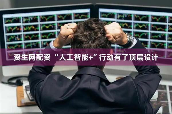 资生网配资 “人工智能+”行动有了顶层设计