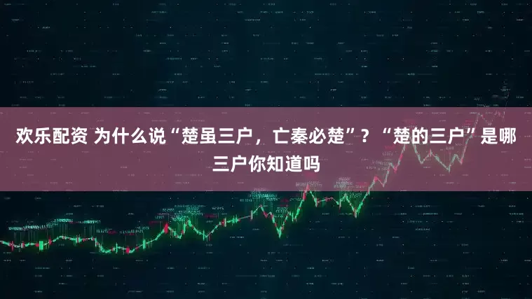 欢乐配资 为什么说“楚虽三户，亡秦必楚”？“楚的三户”是哪三户你知道吗