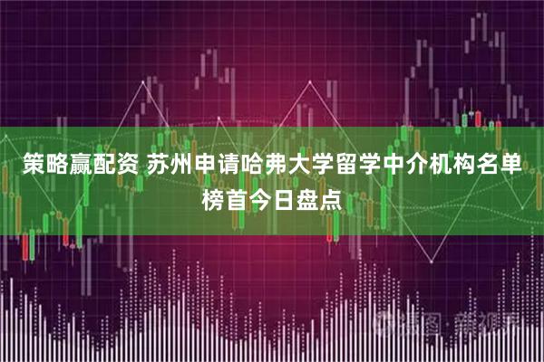 策略赢配资 苏州申请哈弗大学留学中介机构名单榜首今日盘点