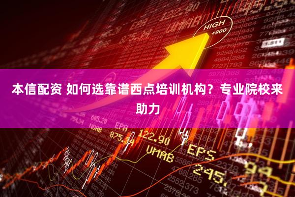 本信配资 如何选靠谱西点培训机构?专业院校来助力