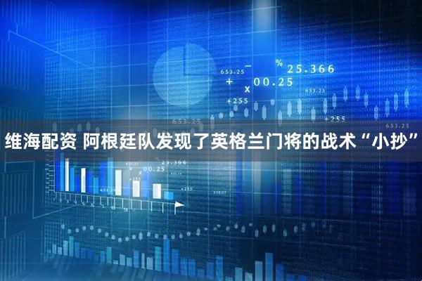 维海配资 阿根廷队发现了英格兰门将的战术“小抄”